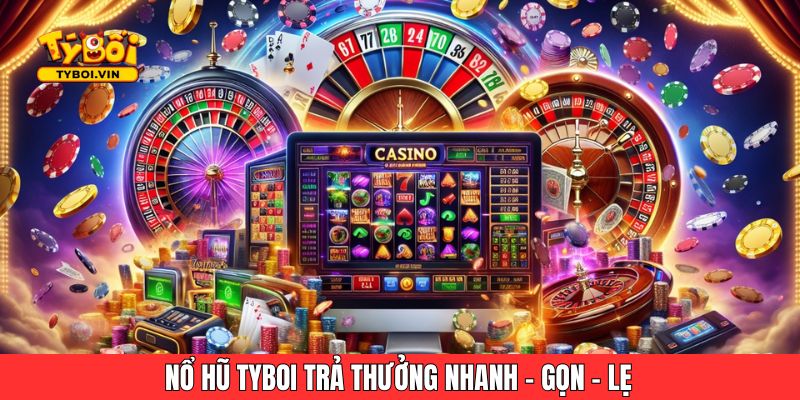 Nổ hũ Tyboi trả thưởng nhanh - gọn - lẹ