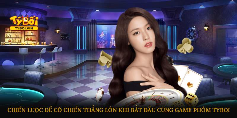Chiến lược để có chiến thắng lớn khi bắt đầu cùng game Phỏm Tyboi
